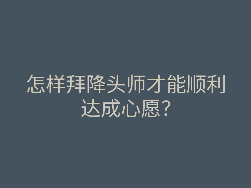 怎样拜降头师才能顺利达成心愿？