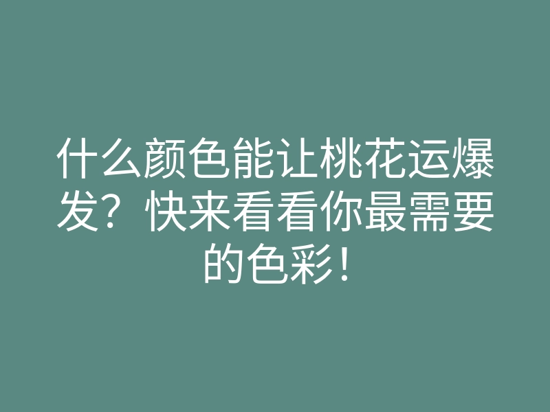什么颜色能让桃花运爆发?快来看看你最需要的色彩!