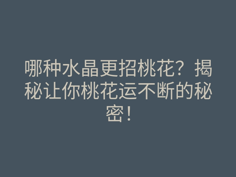 哪种水晶更招桃花?揭秘让你桃花运不断的秘密!