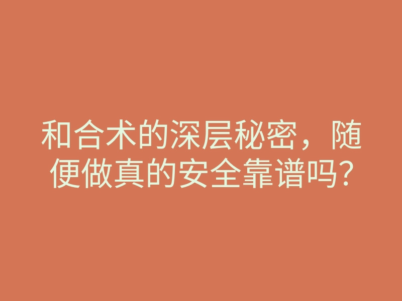 和合术的深层秘密,随便做真的安全靠谱吗?