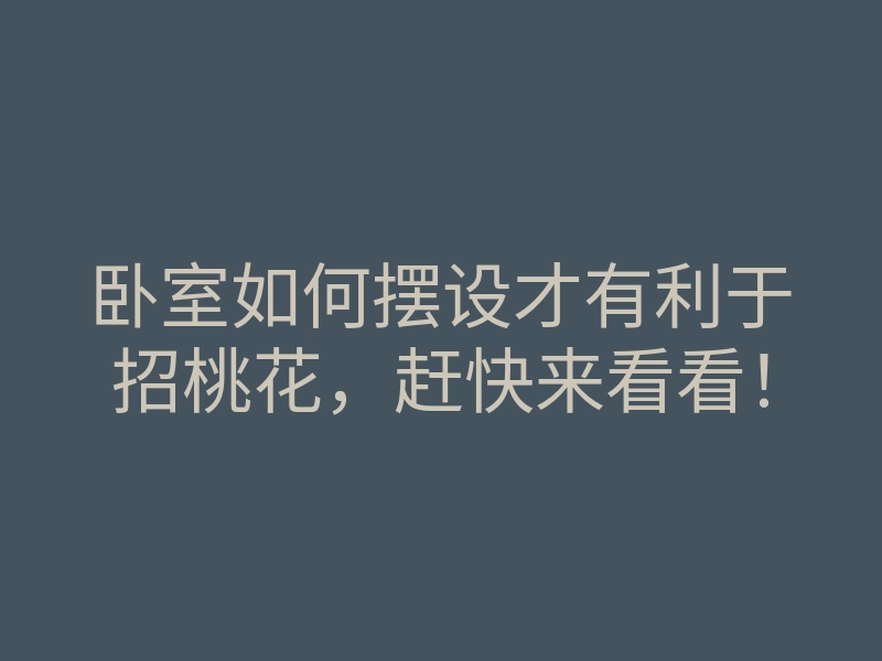 卧室如何摆设才有利于招桃花,赶快来看看!
