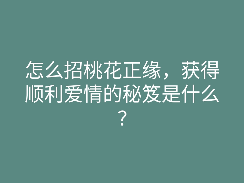 怎么招桃花正缘,获得顺利爱情的秘笈是什么?