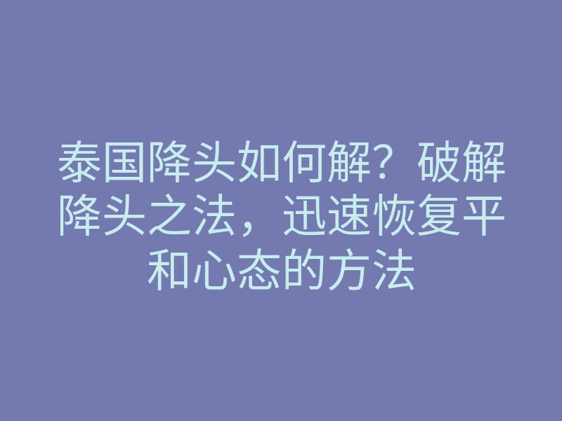 泰国降头如何解?破解降头之法,迅速恢复平和心态的方法