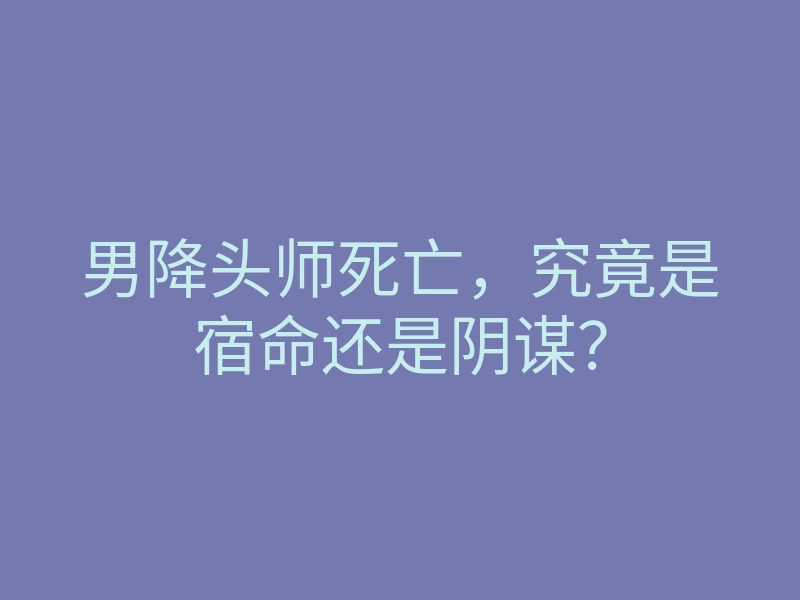 男降头师死亡,究竟是宿命还是阴谋?