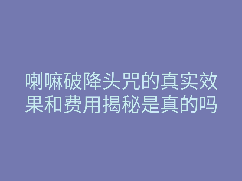 喇嘛破降头咒的真实效果和费用揭秘是真的吗