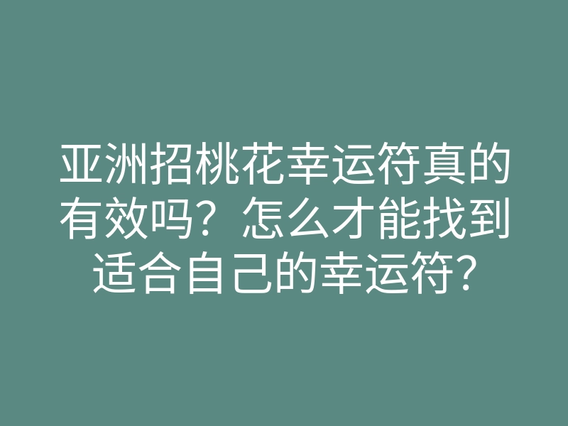 亚洲招桃花幸运符真的有效吗?怎么才能找到适合自己的幸运符?