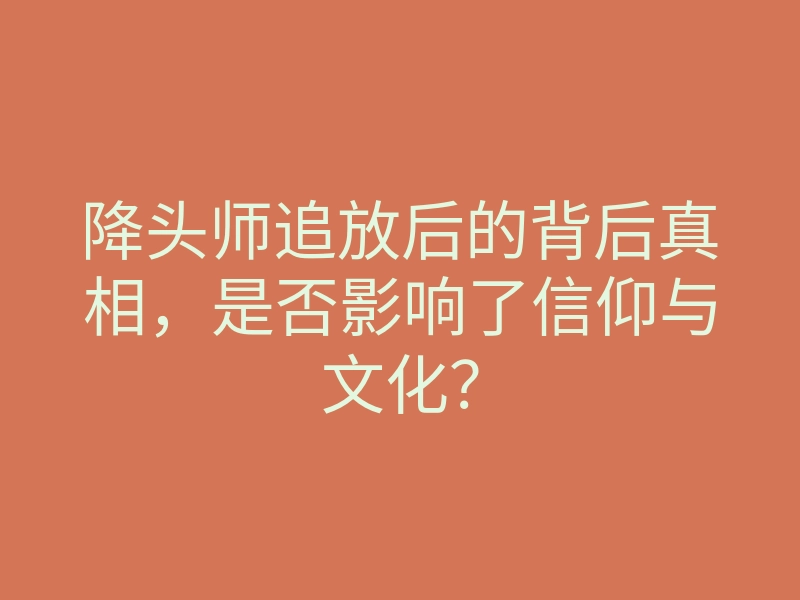 降头师追放后的背后真相,是否影响了信仰与文化?