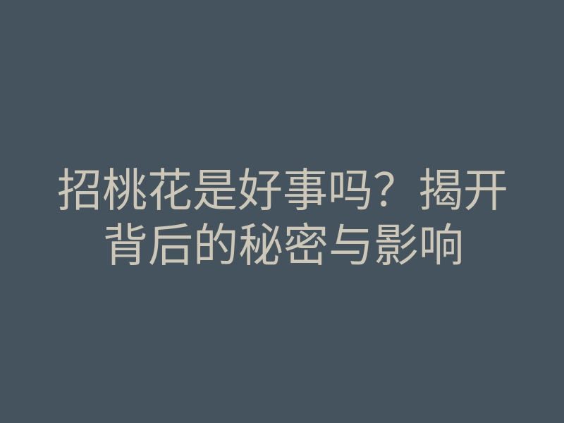 招桃花是好事吗?揭开背后的秘密与影响
