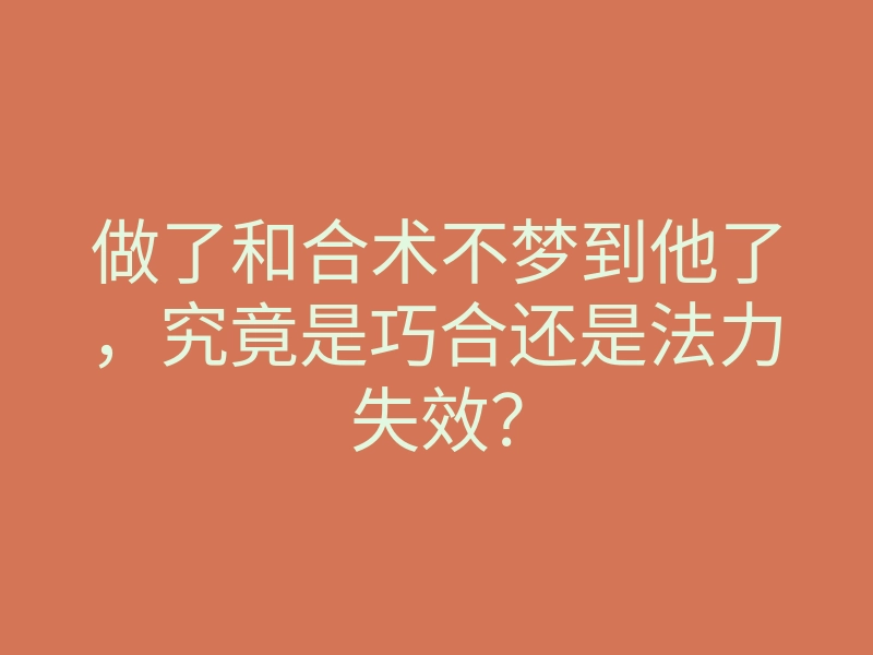 做了和合术不梦到他了,究竟是巧合还是法力失效?