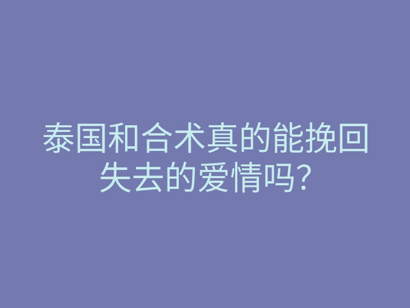 泰国和合术真的能挽回失去的爱情吗?