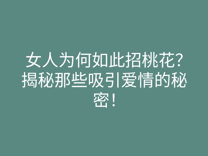 女人为何如此招桃花?揭秘那些吸引爱情的秘密!