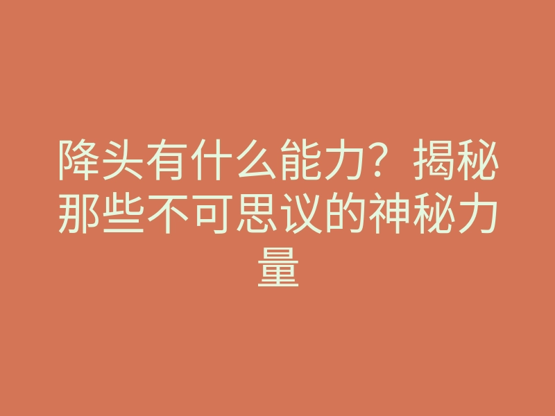 降头有什么能力?揭秘那些不可思议的神秘力量