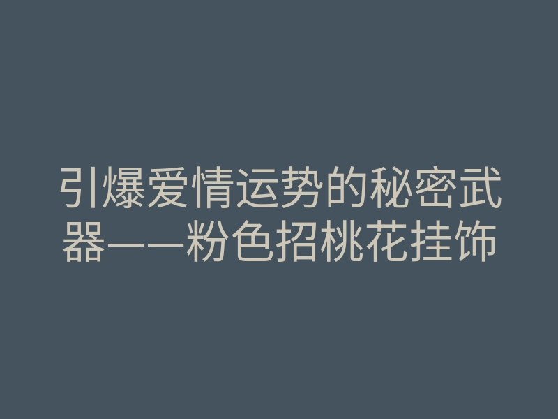 引爆爱情运势的秘密武器——粉色招桃花挂饰