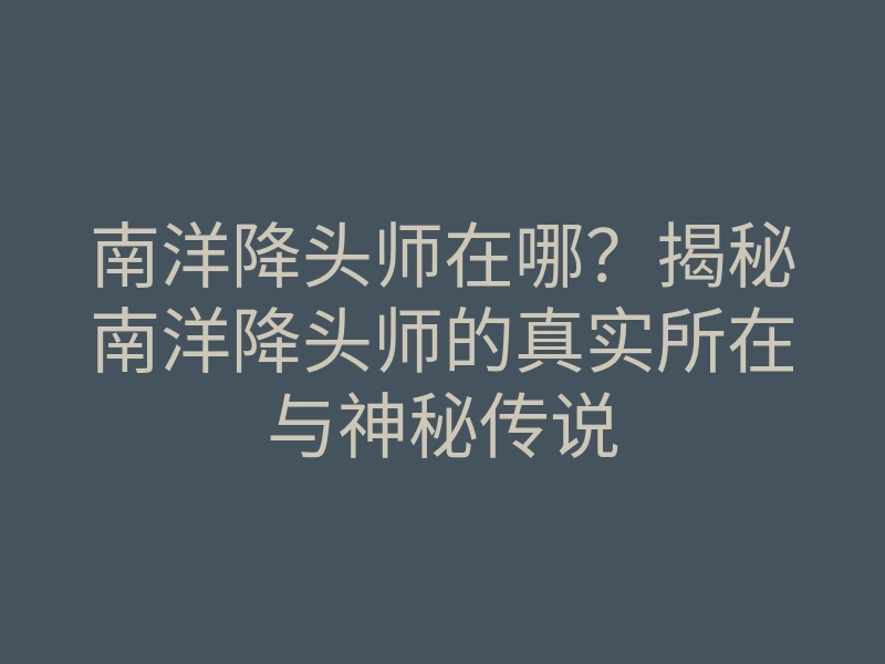 南洋降头师在哪?揭秘南洋降头师的真实所在与神秘传说