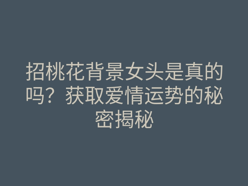 招桃花背景女头是真的吗?获取爱情运势的秘密揭秘