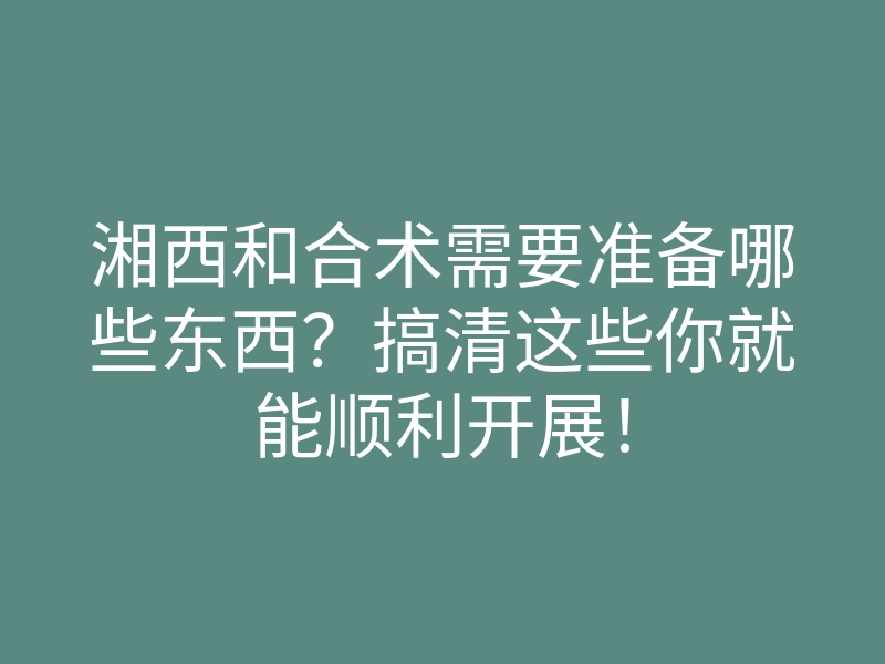 湘西和合术需要准备哪些东西?搞清这些你就能顺利开展!