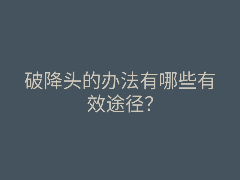 破降头的办法有哪些有效途径?