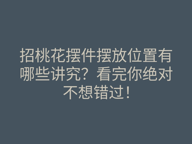 招桃花摆件摆放位置有哪些讲究?看完你绝对不想错过!