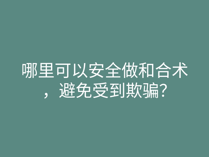 哪里可以安全做和合术,避免受到欺骗?