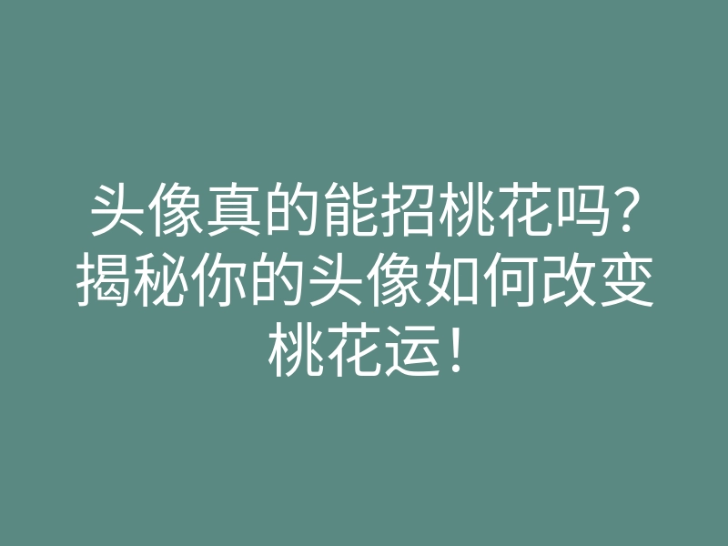 头像真的能招桃花吗?揭秘你的头像如何改变桃花运!
