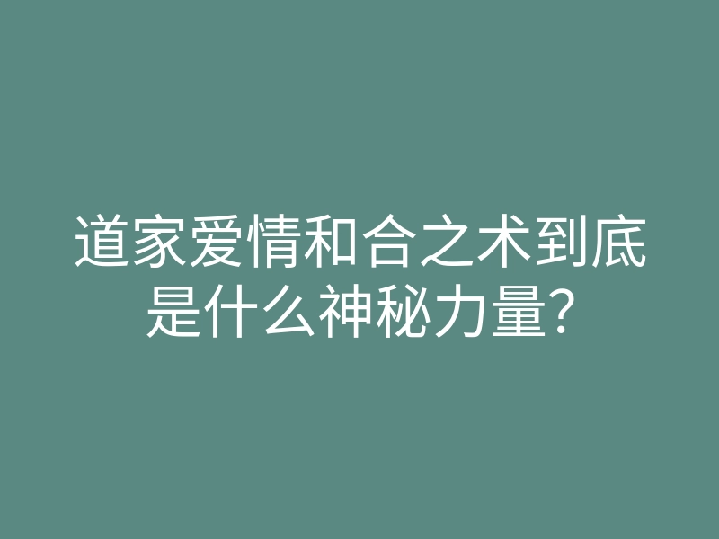 道家爱情和合之术到底是什么神秘力量？