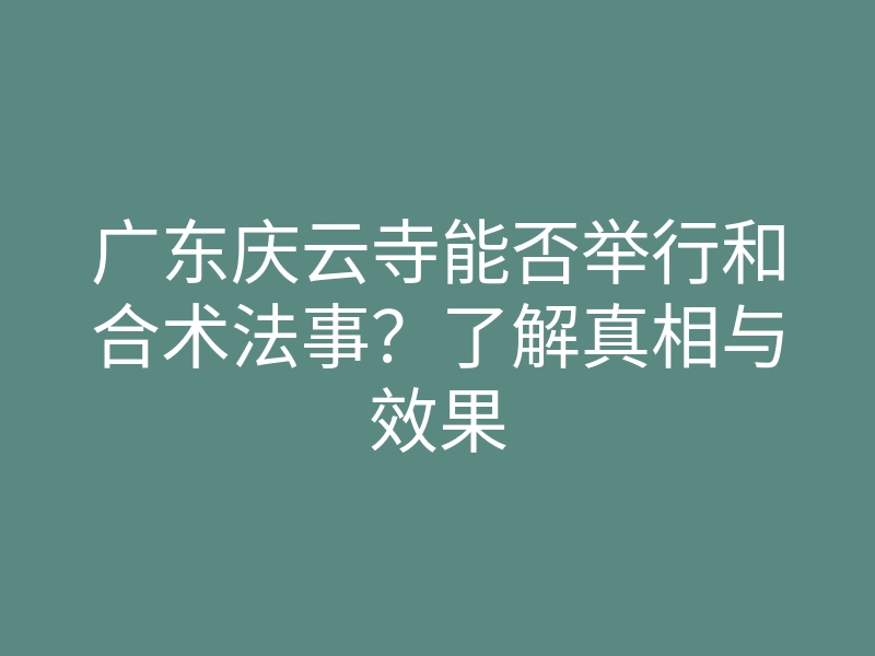广东庆云寺能否举行和合术法事?了解真相与效果