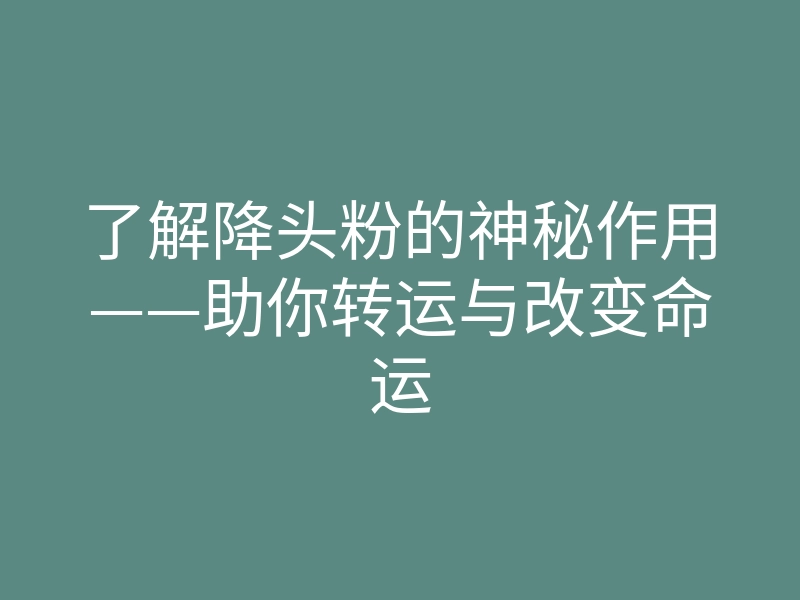 了解降头粉的神秘作用——助你转运与改变命运