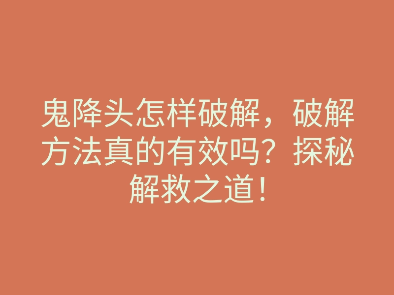 鬼降头怎样破解，破解方法真的有效吗？探秘解救之道！