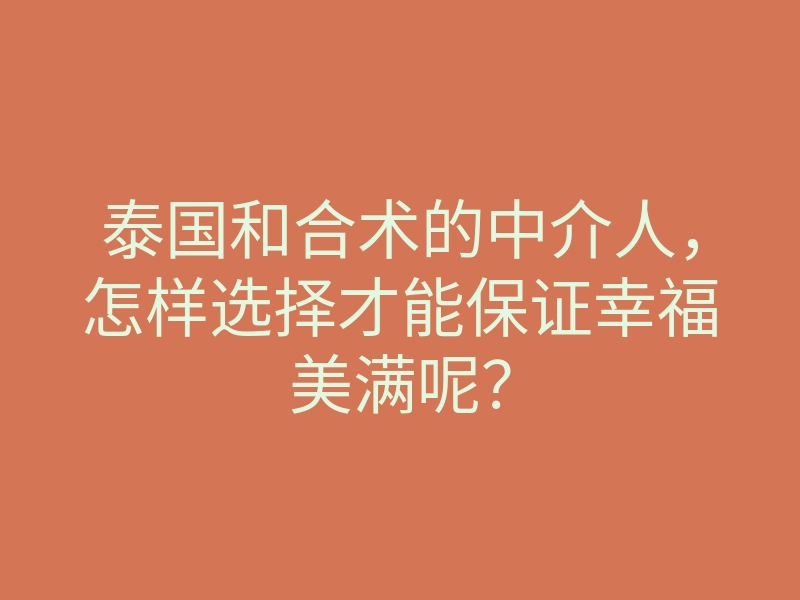 泰国和合术的中介人,怎样选择才能保证幸福美满呢?