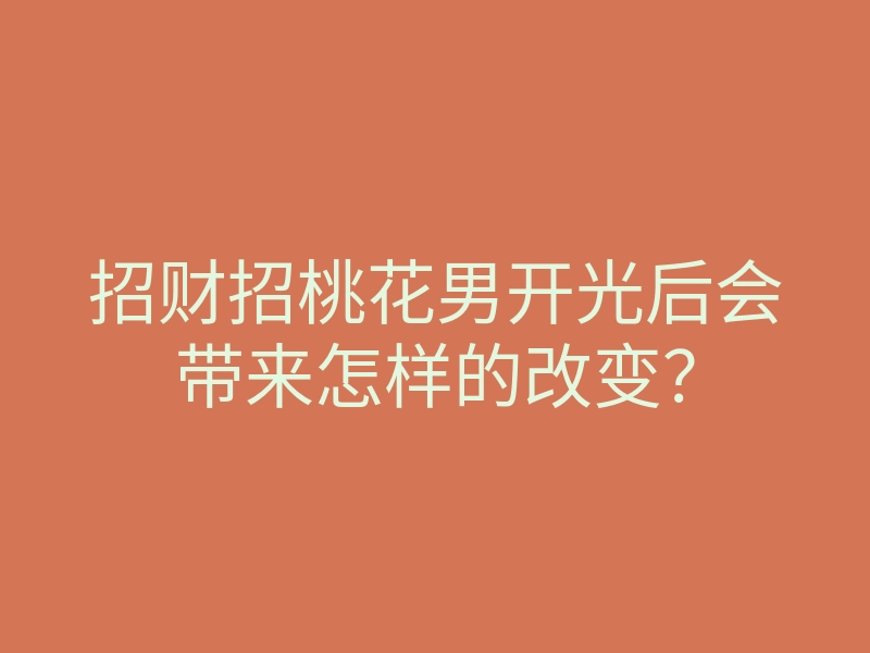 招财招桃花男开光后会带来怎样的改变?
