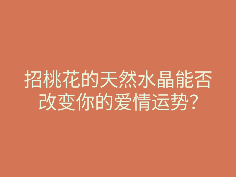 招桃花的天然水晶能否改变你的爱情运势?