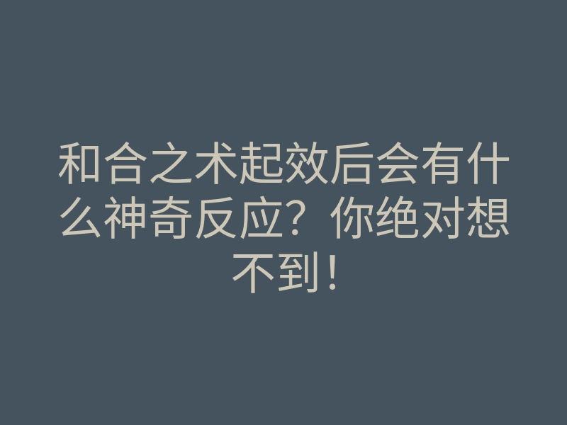 和合之术起效后会有什么神奇反应？你绝对想不到！