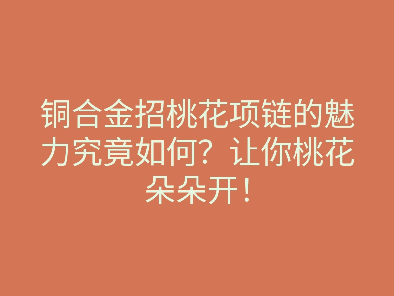 铜合金招桃花项链的魅力究竟如何?让你桃花朵朵开!