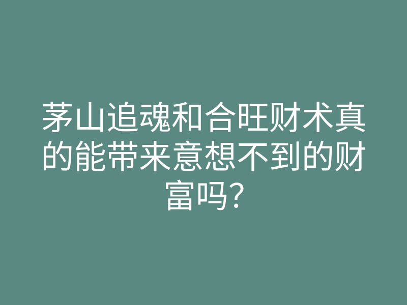茅山追魂和合旺财术真的能带来意想不到的财富吗?