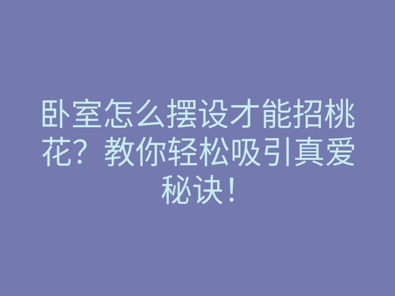 卧室怎么摆设才能招桃花?教你轻松吸引真爱秘诀!