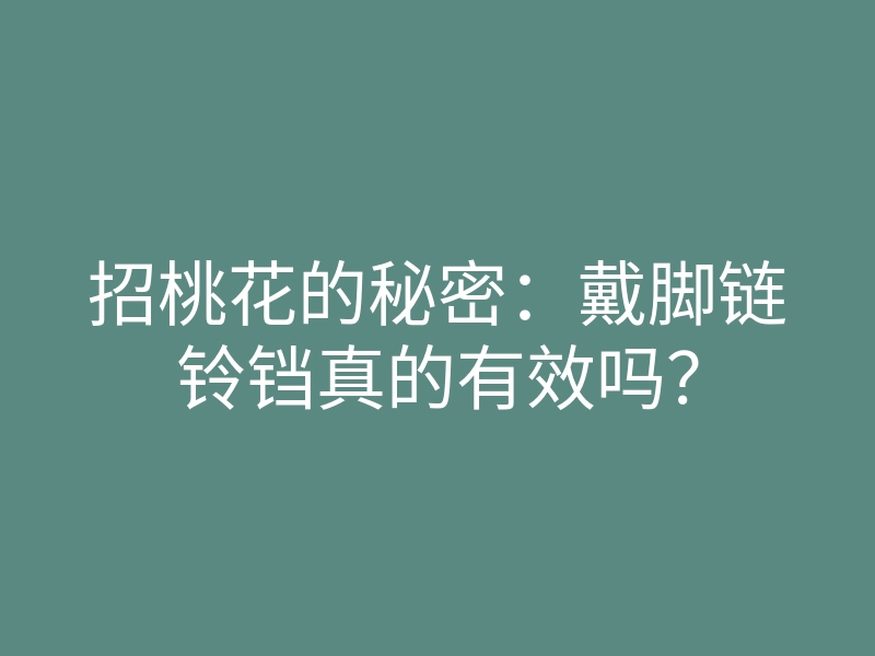 招桃花的秘密:戴脚链铃铛真的有效吗?