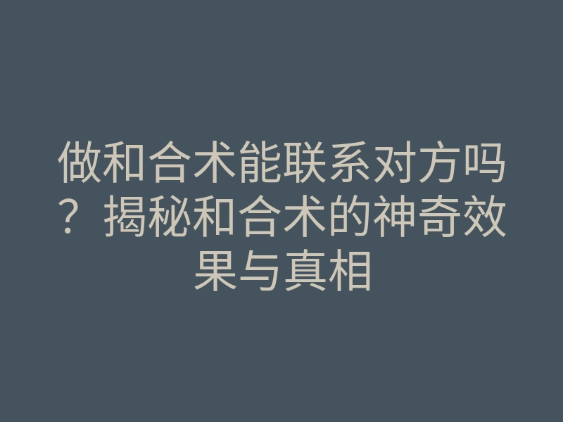 做和合术能联系对方吗？揭秘和合术的神奇效果与真相