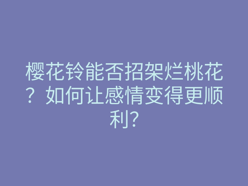 樱花铃能否招架烂桃花?如何让感情变得更顺利?