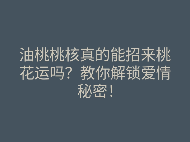 油桃桃核真的能招来桃花运吗?教你解锁爱情秘密!