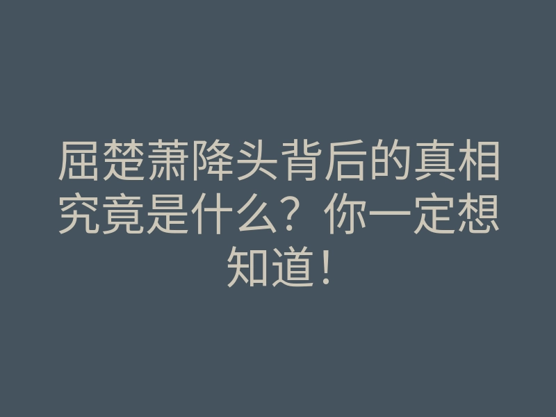 屈楚萧降头背后的真相究竟是什么?你一定想知道!
