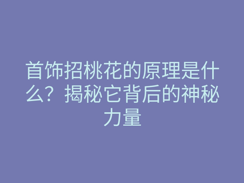 首饰招桃花的原理是什么?揭秘它背后的神秘力量