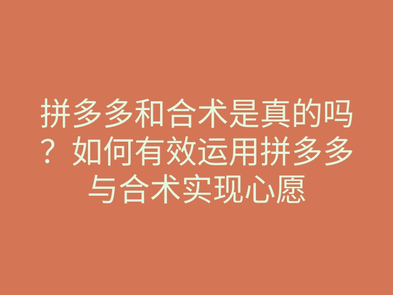 拼多多和合术是真的吗?如何有效运用拼多多与合术实现心愿