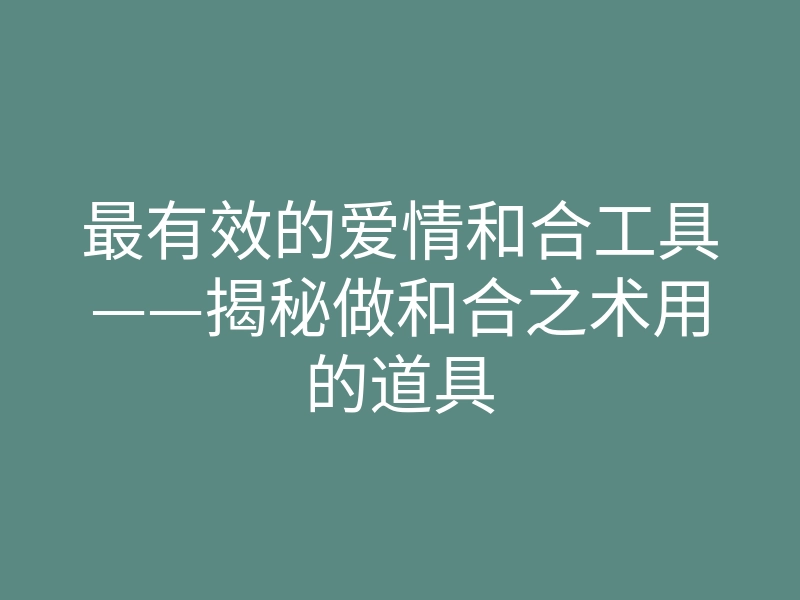 最有效的爱情和合工具——揭秘做和合之术用的道具