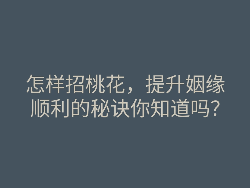 怎样招桃花,提升姻缘顺利的秘诀你知道吗?