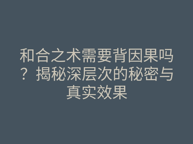 和合之术需要背因果吗?揭秘深层次的秘密与真实效果