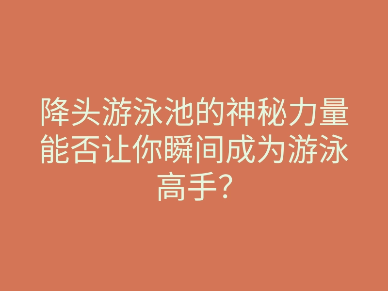 降头游泳池的神秘力量能否让你瞬间成为游泳高手？