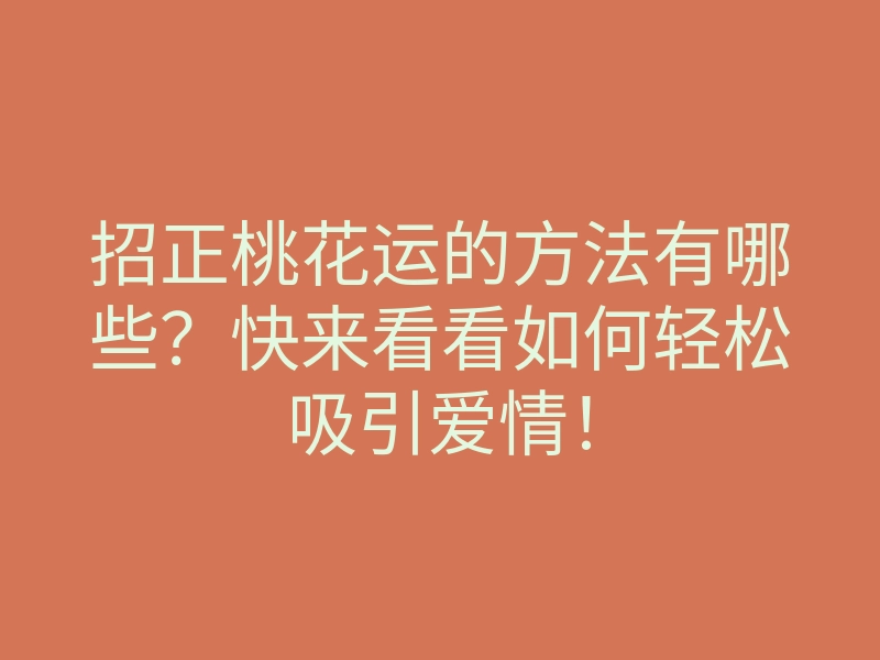 招正桃花运的方法有哪些?快来看看如何轻松吸引爱情!