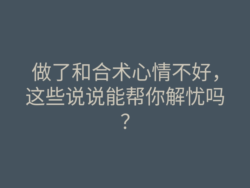 做了和合术心情不好,这些说说能帮你解忧吗?