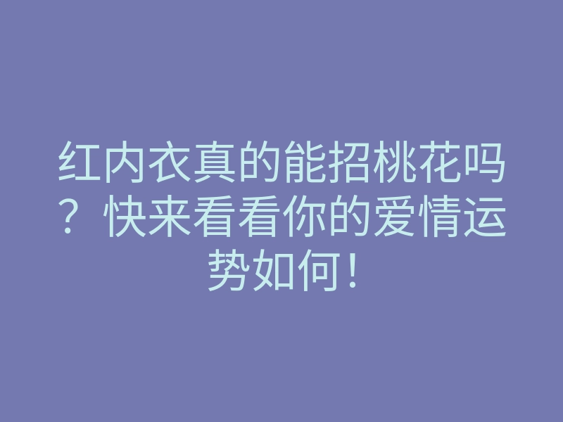 红内衣真的能招桃花吗?快来看看你的爱情运势如何!
