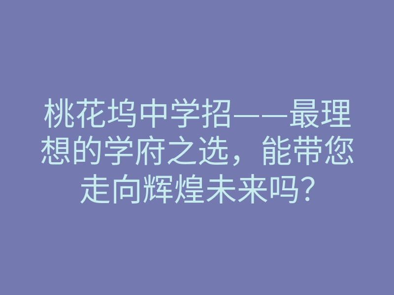 桃花坞中学招——最理想的学府之选,能带您走向辉煌未来吗?